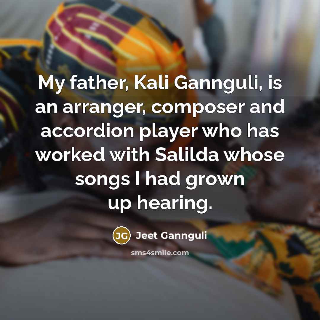 “My father, Kali Gannguli, is an arranger, composer and accordion…” quote by Jeet Gannguli