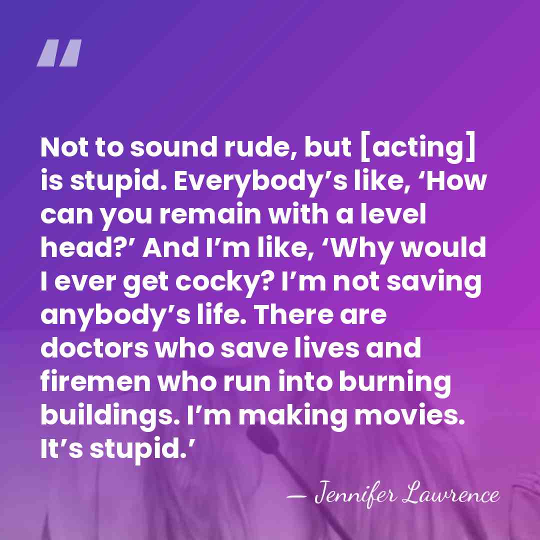 Not to sound rude, but [acting] is stupid. Everybody’s like, ‘How can&hellip; - Jennifer Lawrence