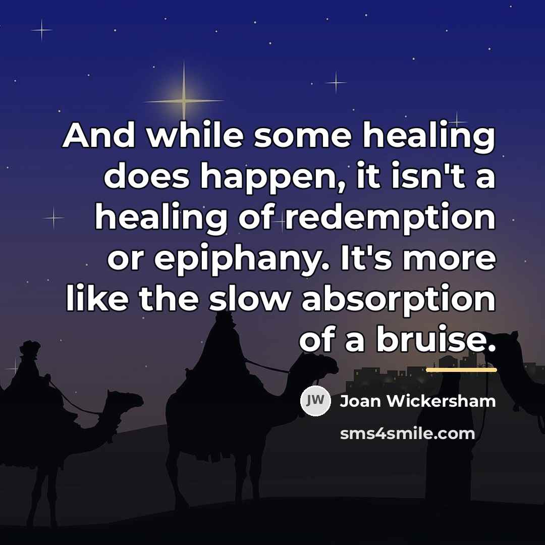 “And while some healing does happen, it isn't a healing…” quote by Joan Wickersham