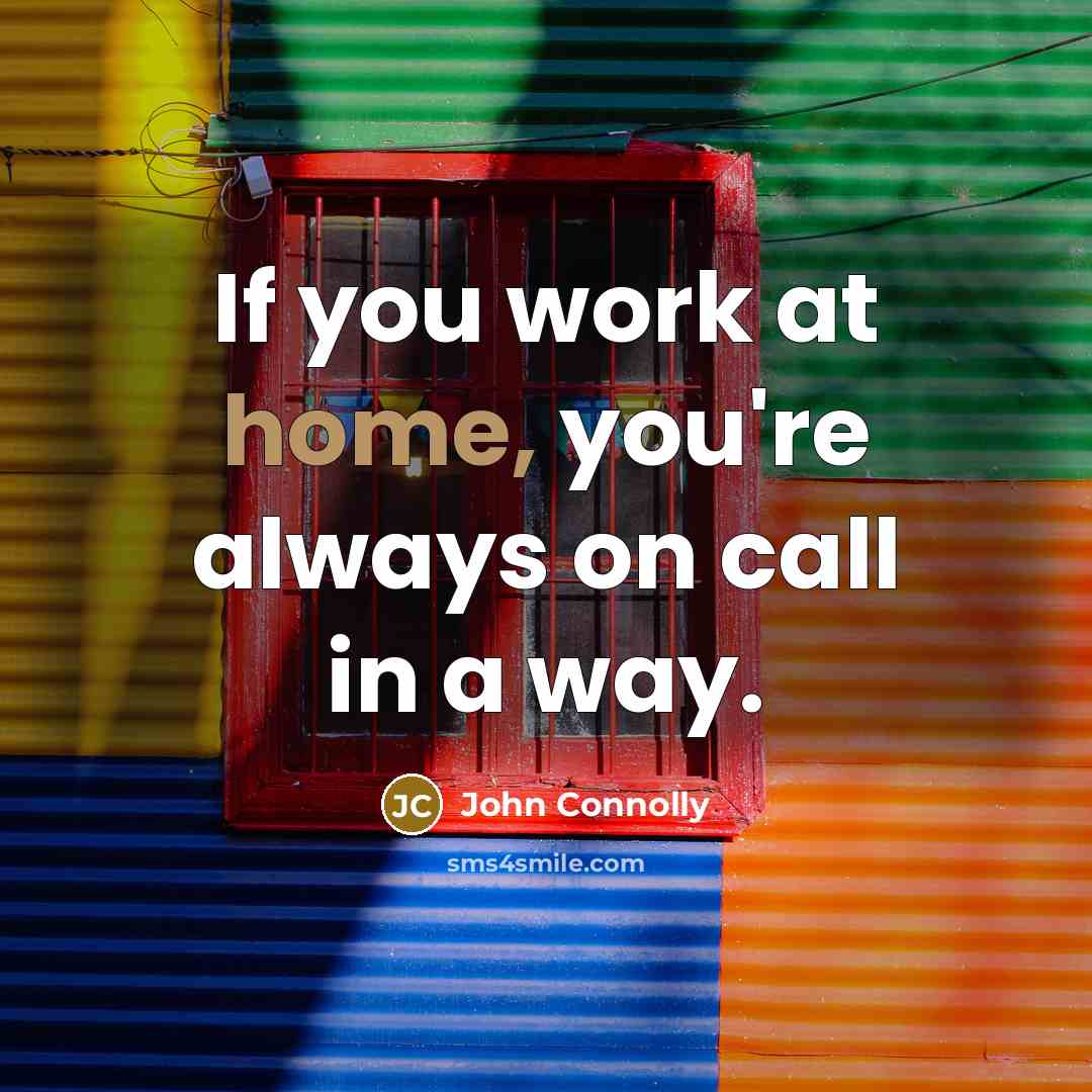 “If you work at home, you're always on call in…” quote by John Connolly