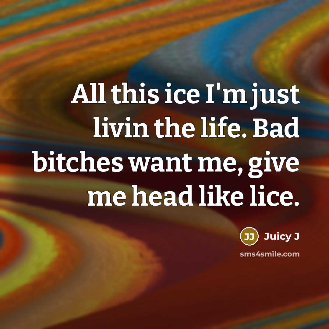 “All this ice I'm just livin the life. Bad bitches…” quote by Juicy J