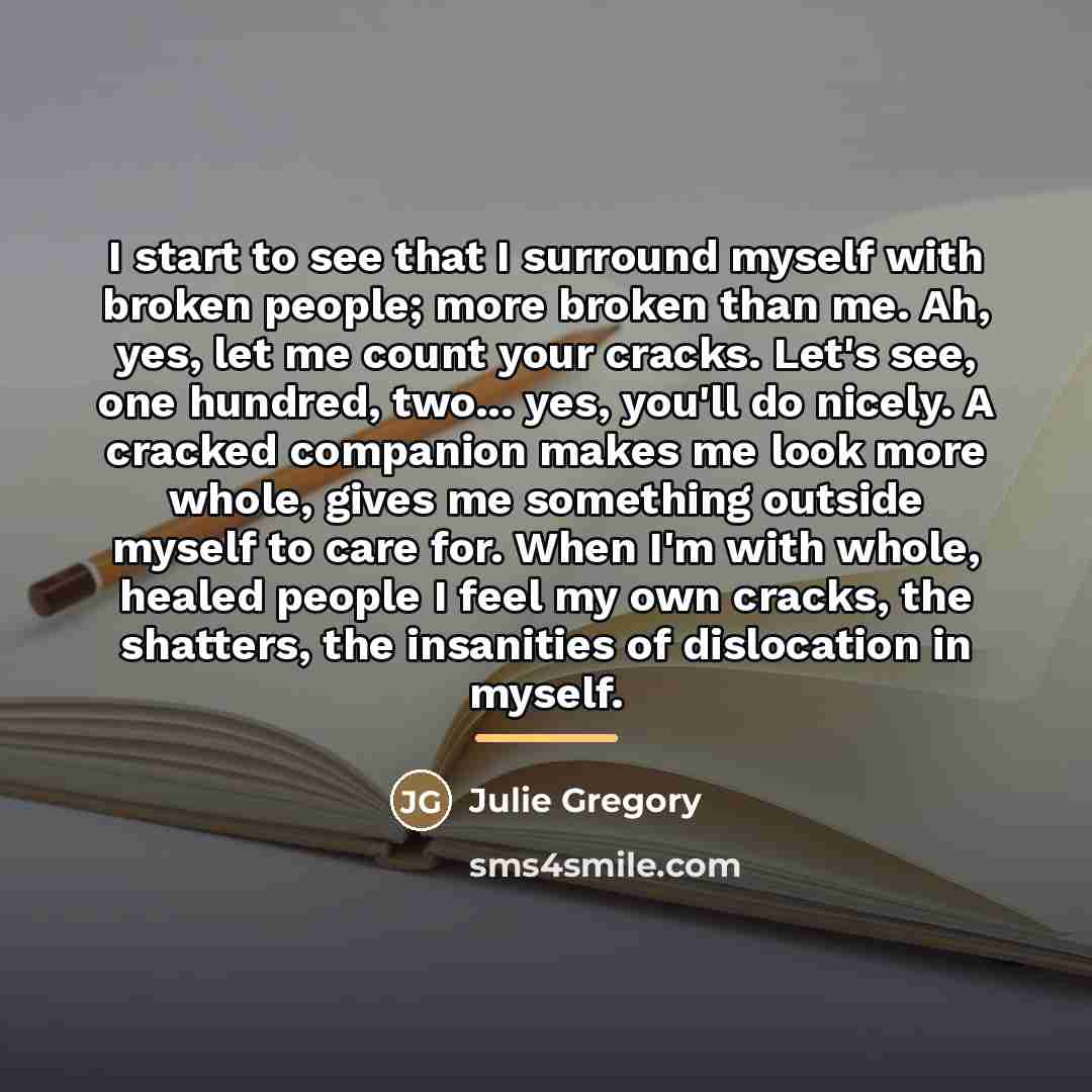 “I start to see that I surround myself with broken…” quote by Julie Gregory