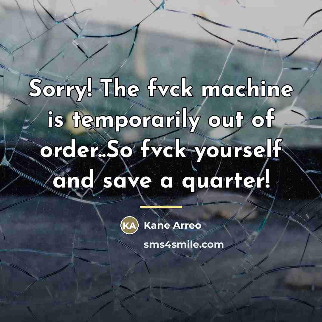 “Sorry! The fvck machine is temporarily out of order..So fvck…” quote by Kane Arreo