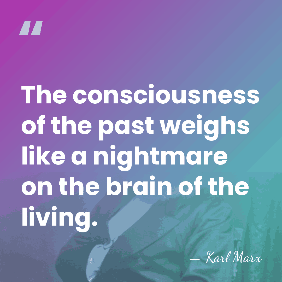 The consciousness of the past weighs like a nightmare on the brain&hellip; - Karl Marx