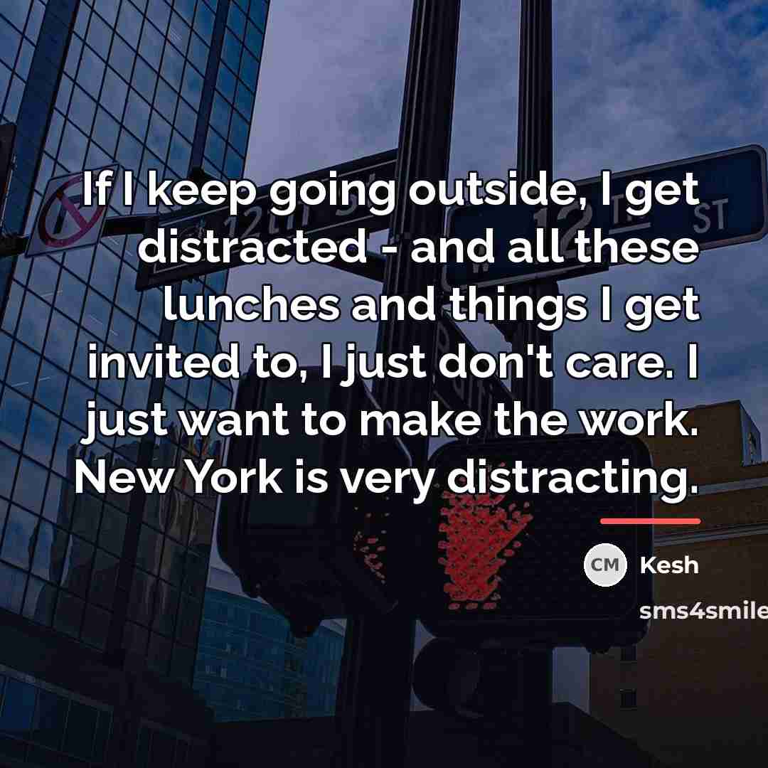 “If I keep going outside, I get distracted - and…” quote by Kesh