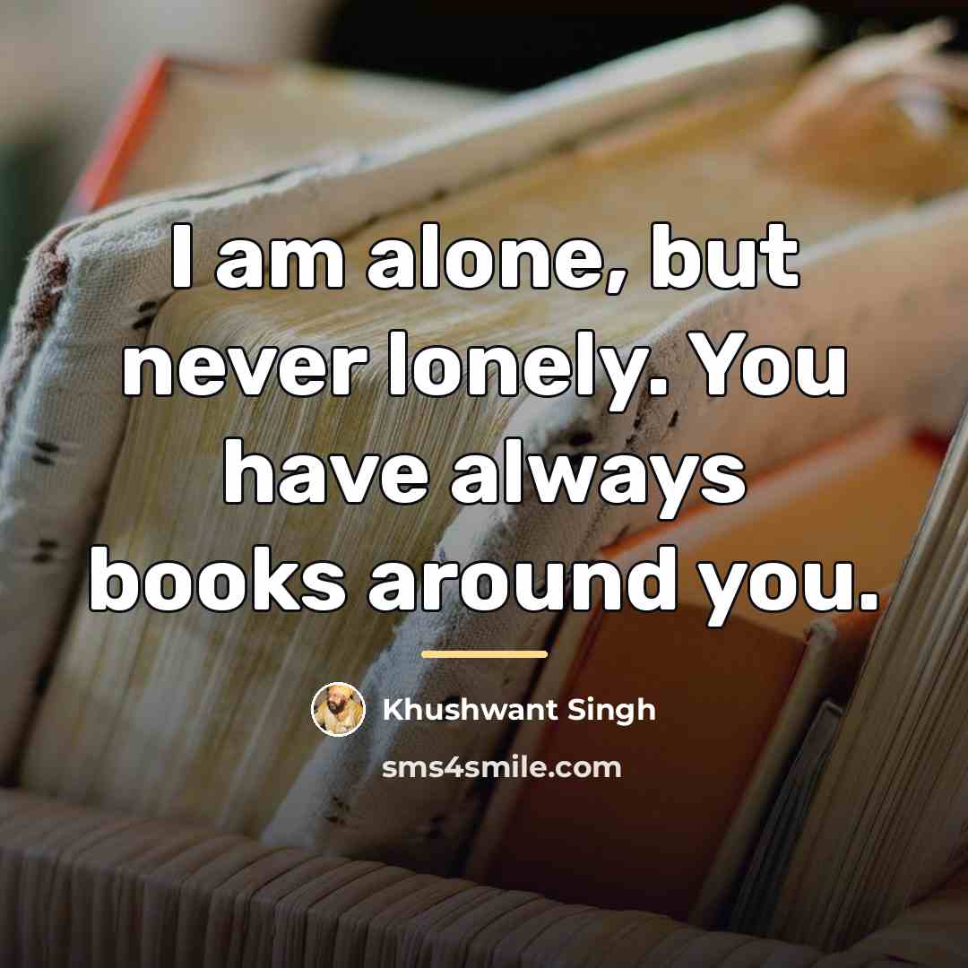 “I am alone, but never lonely. You have always books…” quote by Khushwant Singh