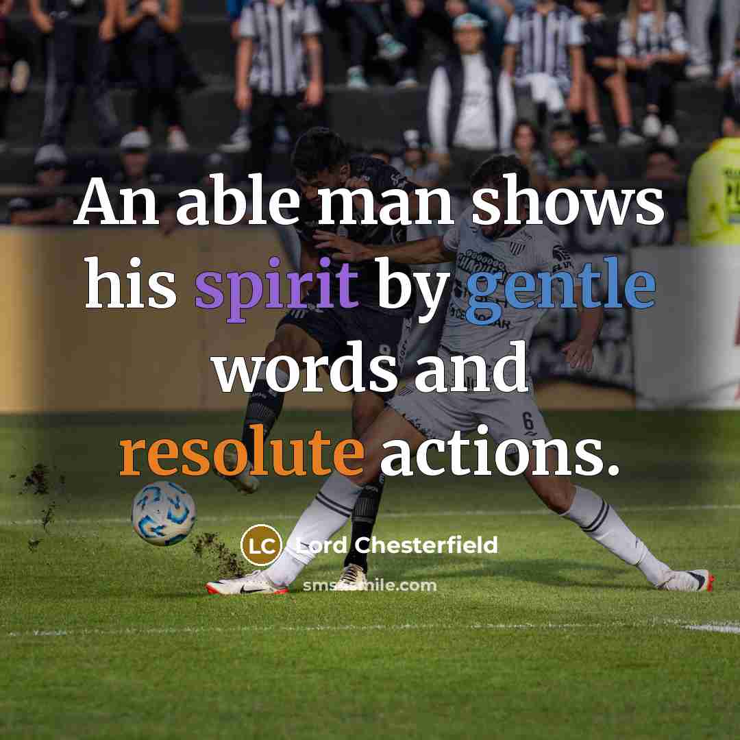 “An able man shows his spirit by gentle words and…” quote by Lord Chesterfield