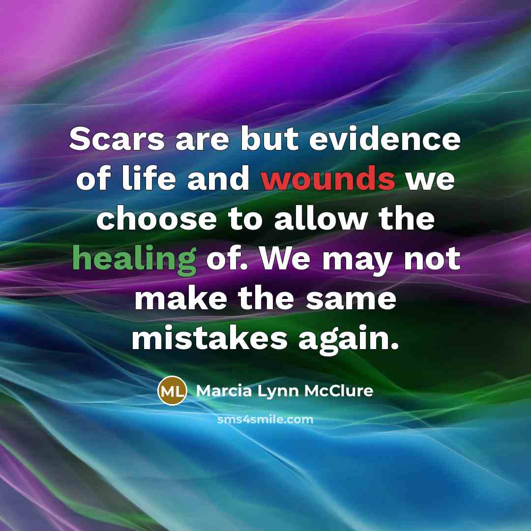 “Scars are but evidence of life and wounds we choose…” quote by Marcia Lynn McClure