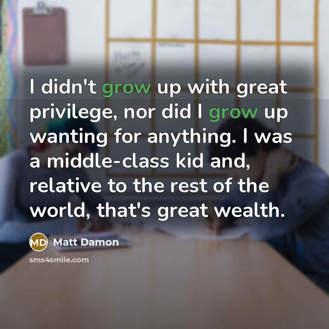 “I didn't grow up with great privilege, nor did I…” quote by Matt Damon