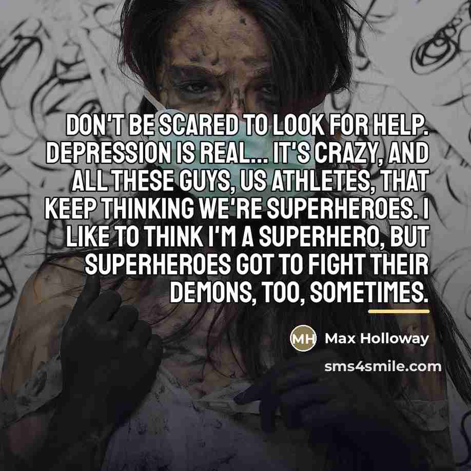 “Don't be scared to look for help. Depression is real...…” quote by Max Holloway
