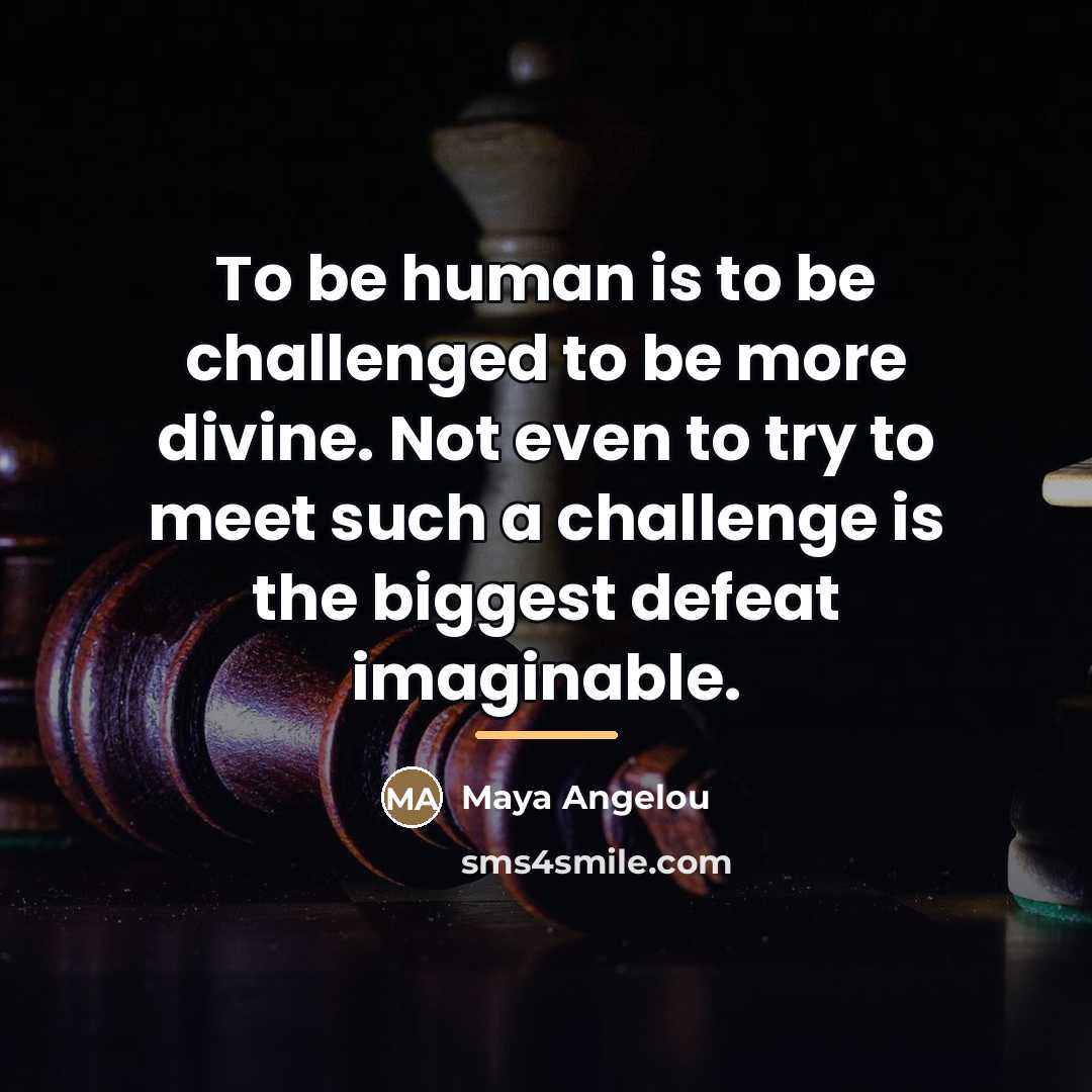 “To be human is to be challenged to be more…” quote by Maya Angelou