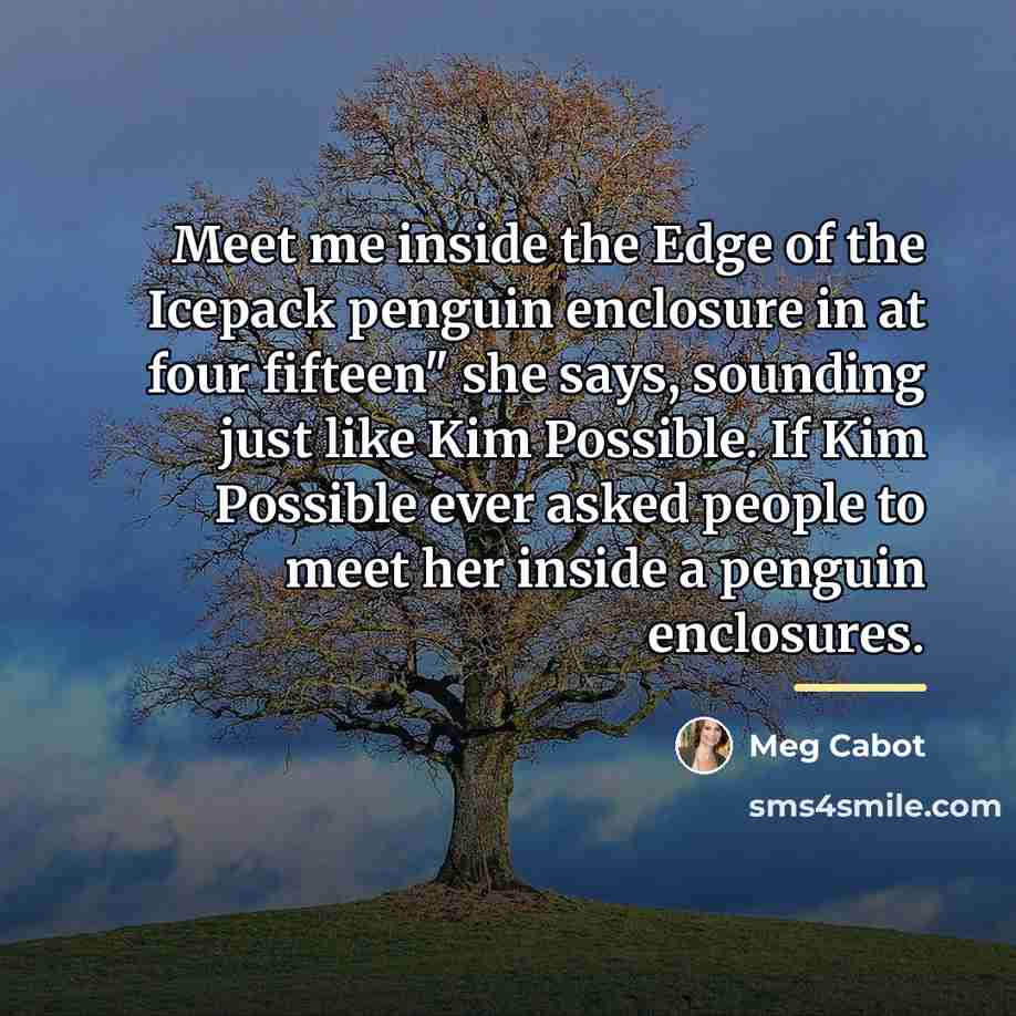 “Meet me inside the Edge of the Icepack penguin enclosure…” quote by Meg Cabot