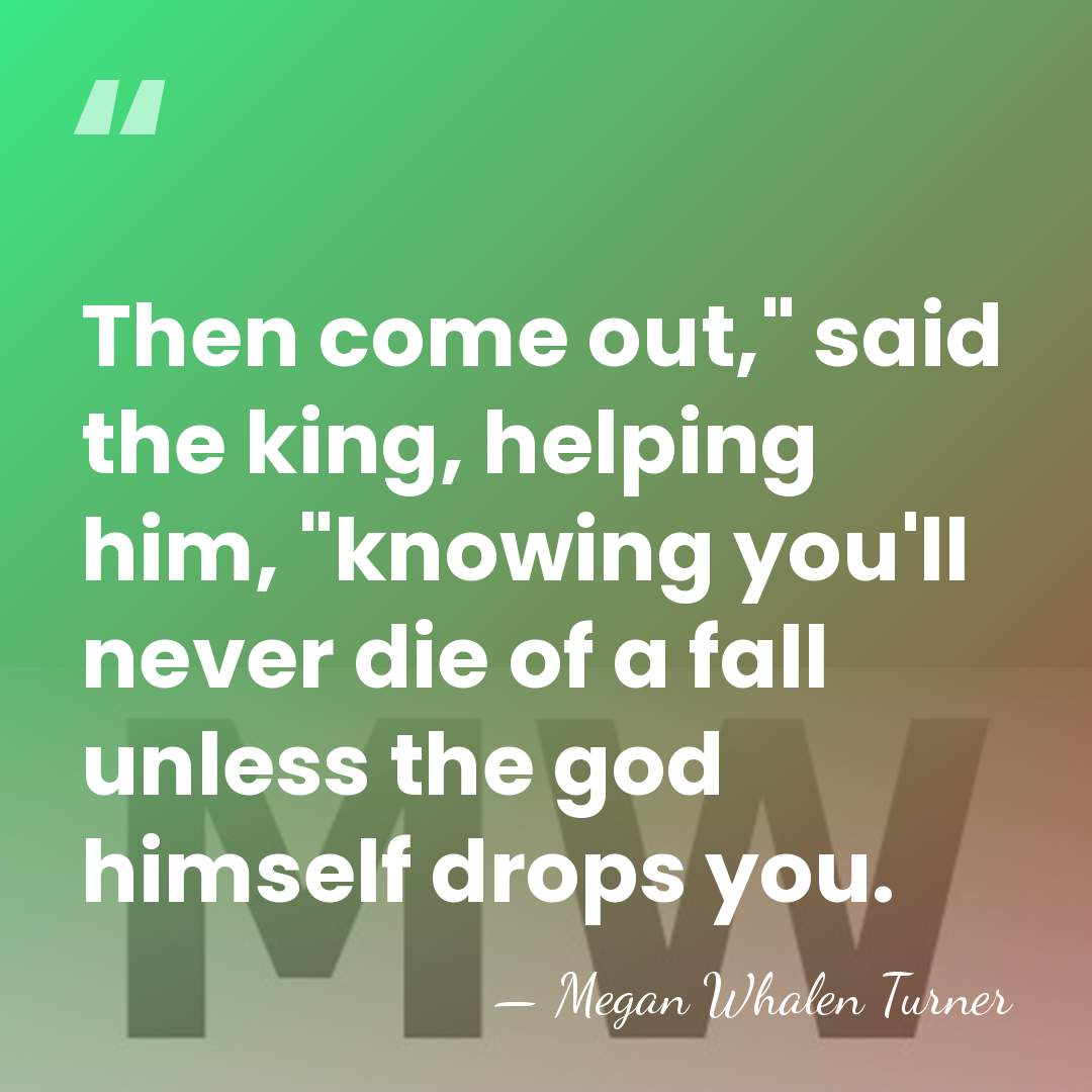Then come out," said the king, helping him, "knowing you'll never die&hellip; - Megan Whalen Turner