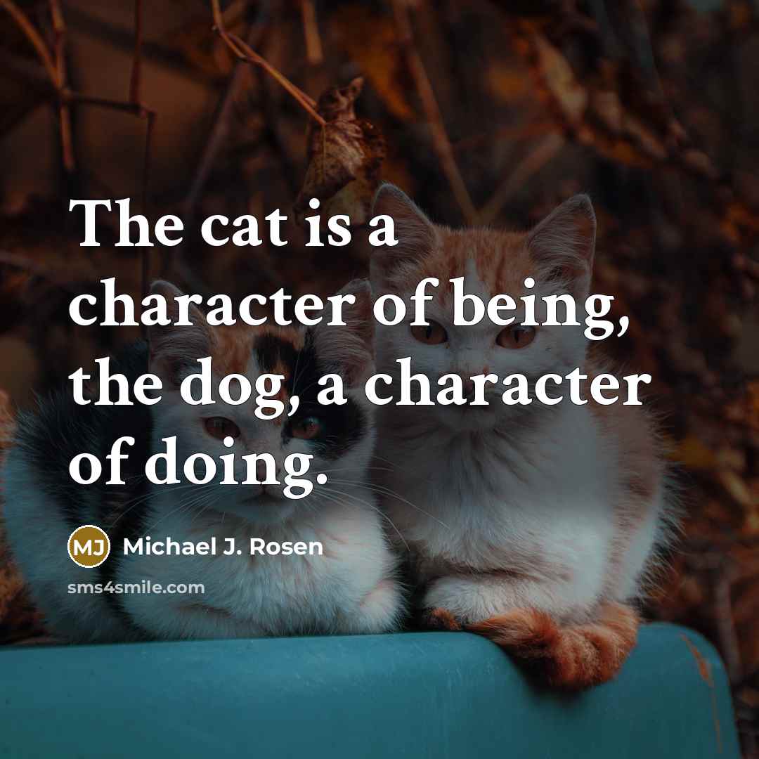 “The cat is a character of being, the dog, a…” quote by Michael J. Rosen