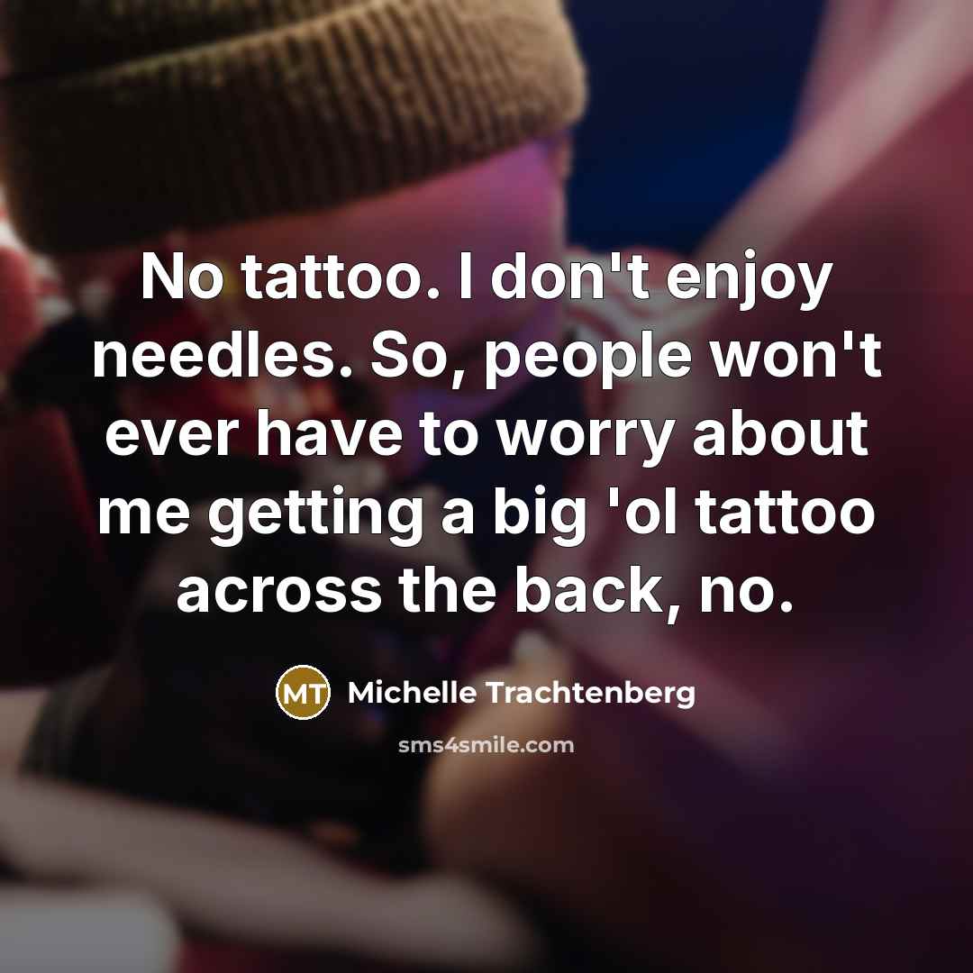 “No tattoo. I don't enjoy needles. So, people won't ever…” quote by Michelle Trachtenberg