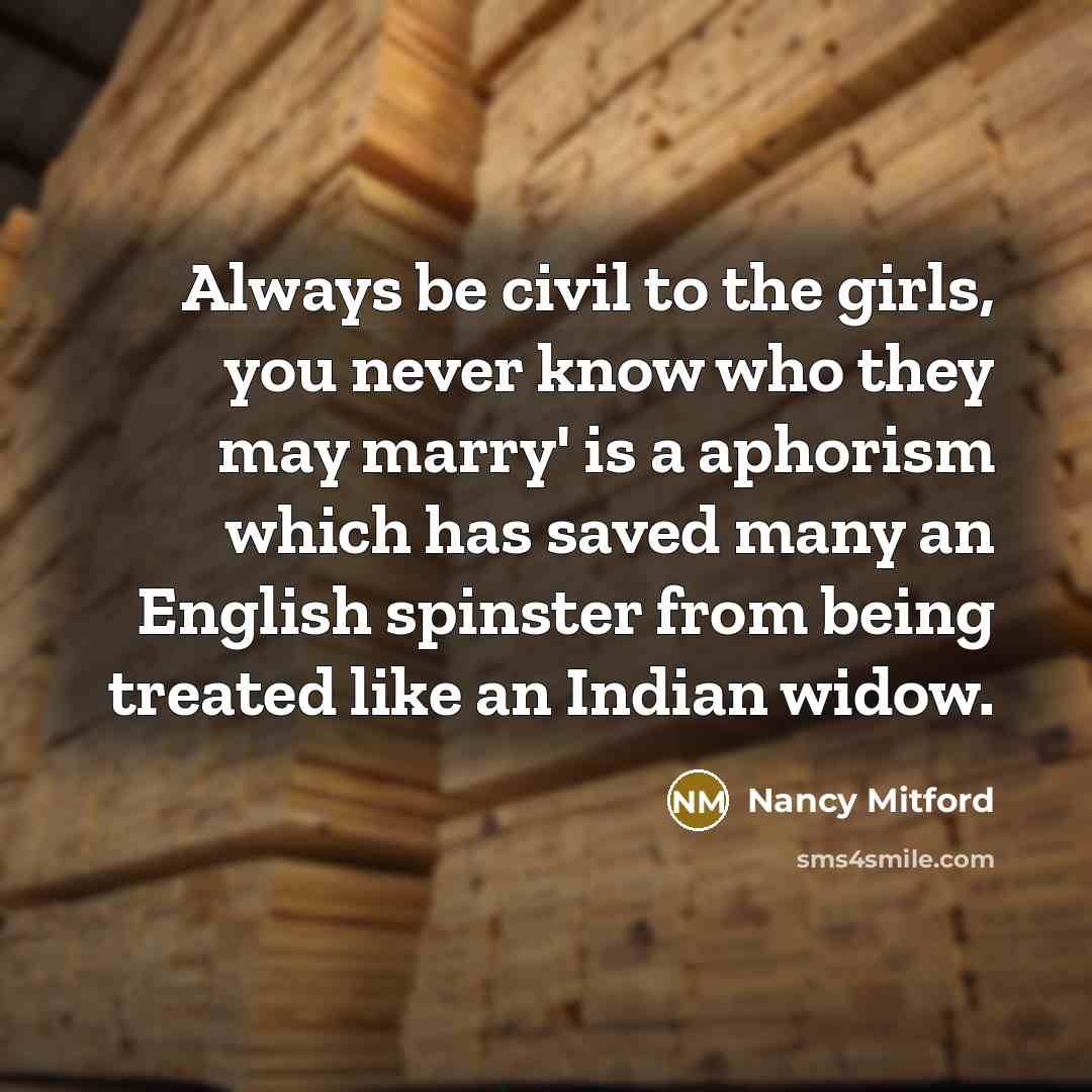 “Always be civil to the girls, you never know who…” quote by Nancy Mitford
