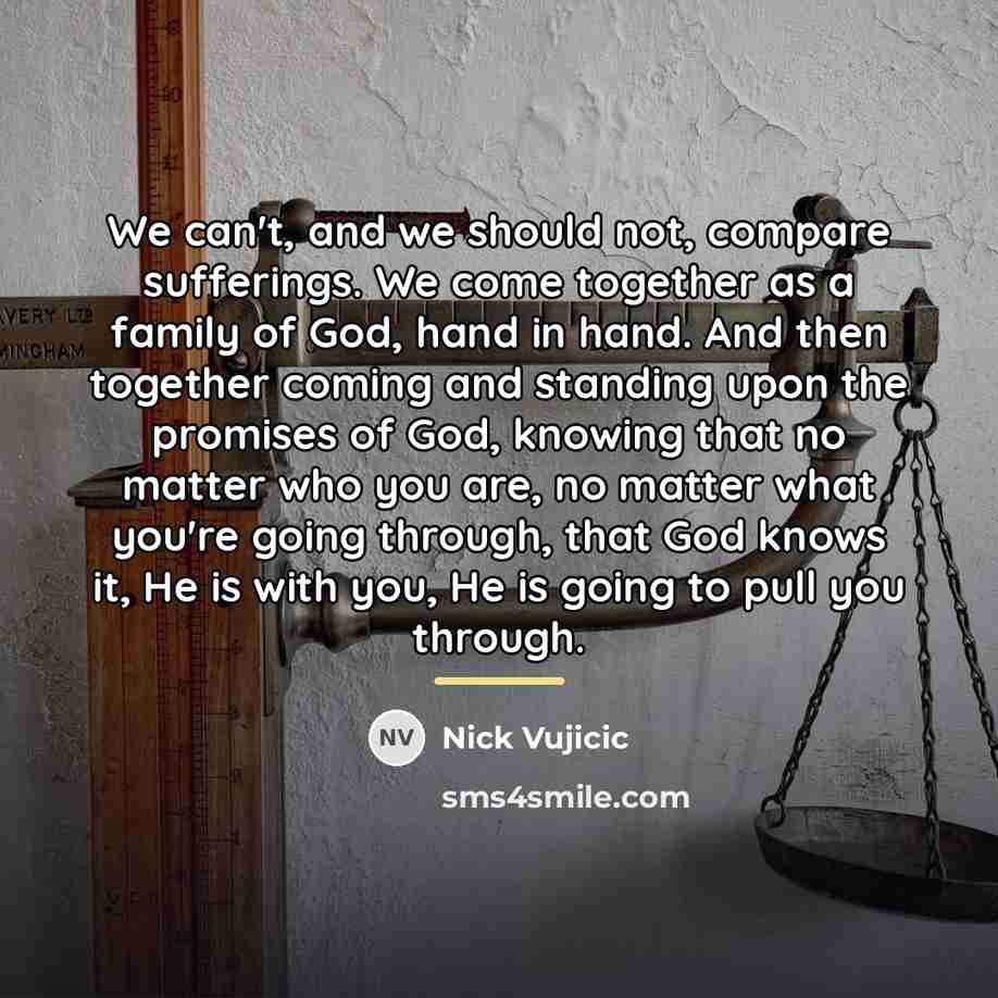 “We can't, and we should not, compare sufferings. We come…” quote by Nick Vujicic
