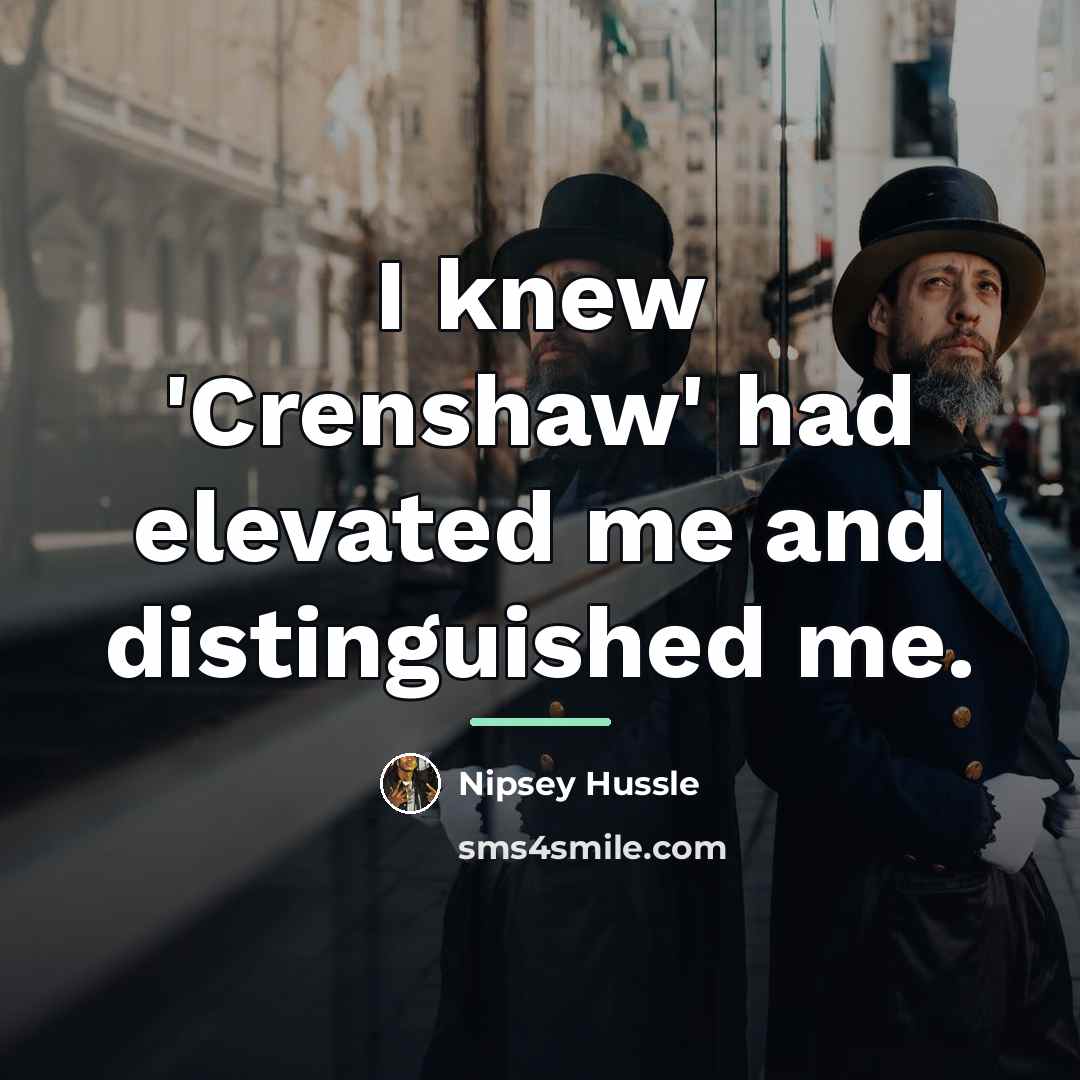 “I knew 'Crenshaw' had elevated me and distinguished me.…” quote by Nipsey Hussle