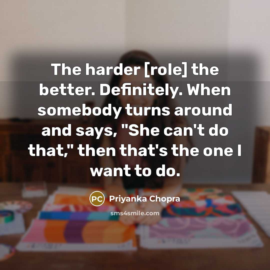 “The harder [role] the better. Definitely. When somebody turns around…” quote by Priyanka Chopra