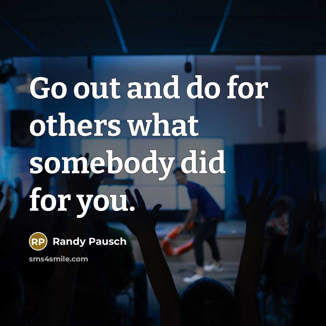 “Go out and do for others what somebody did for…” quote by Randy Pausch