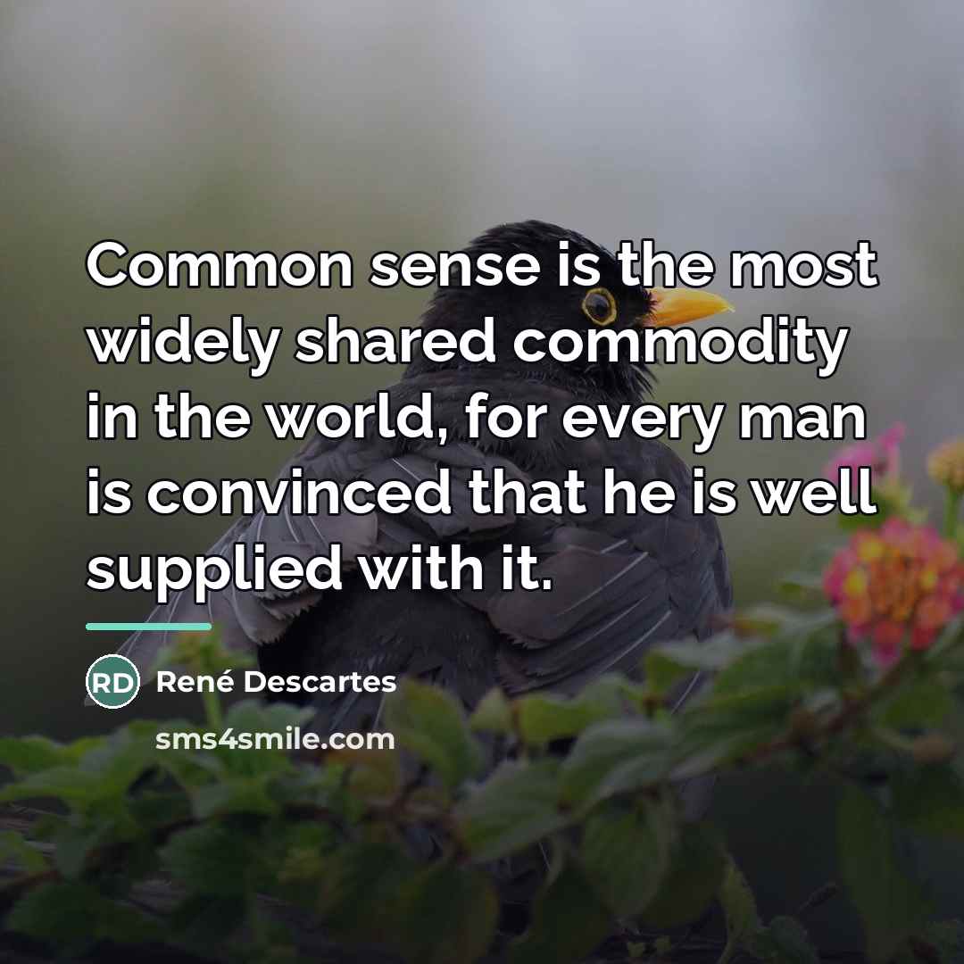 “Common sense is the most widely shared commodity in the…” quote by Rene Descartes