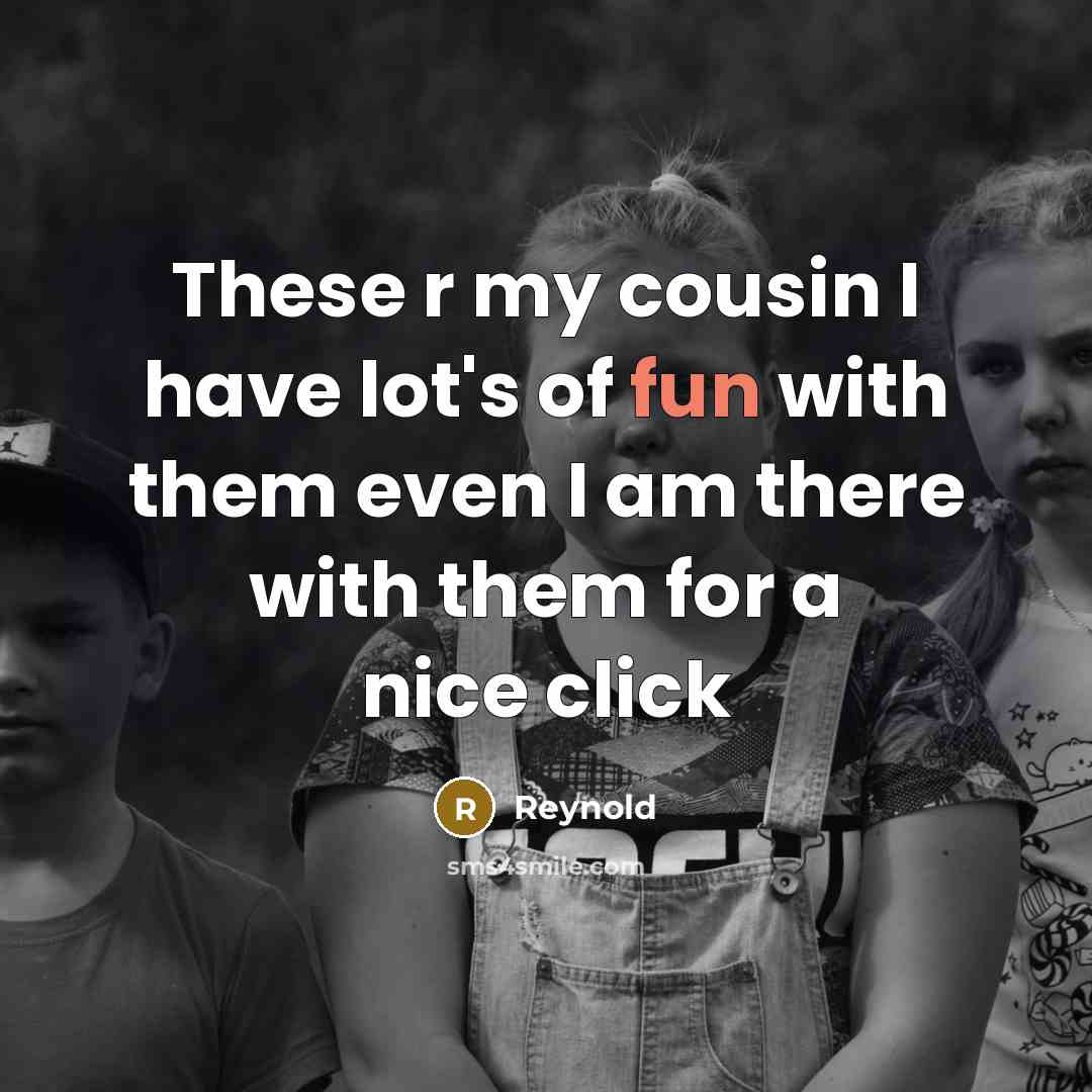 “These r my cousin I have lot's of fun with…” quote by Reynold