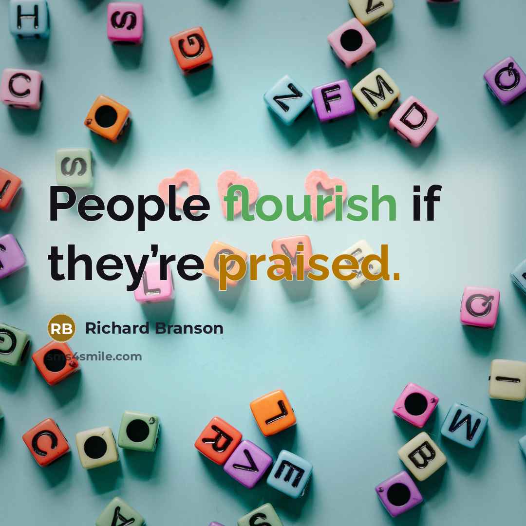 “People flourish if they’re praised.” quote by Richard Branson