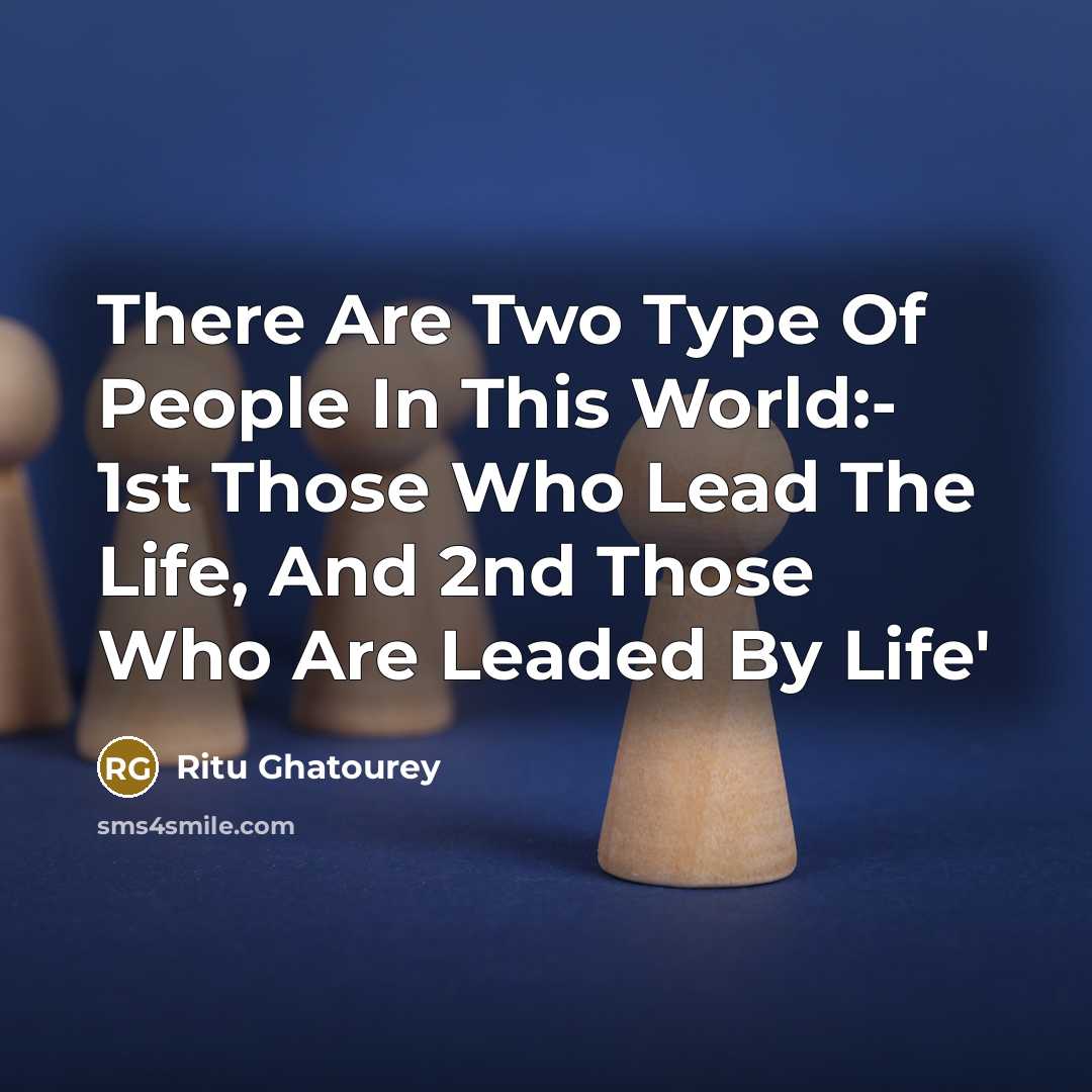 “There Are Two Type Of People In This World:- 1st Those Who Lead The Life, And 2nd Those Who Are Leaded By Life'” quote by Ritu Ghatourey
