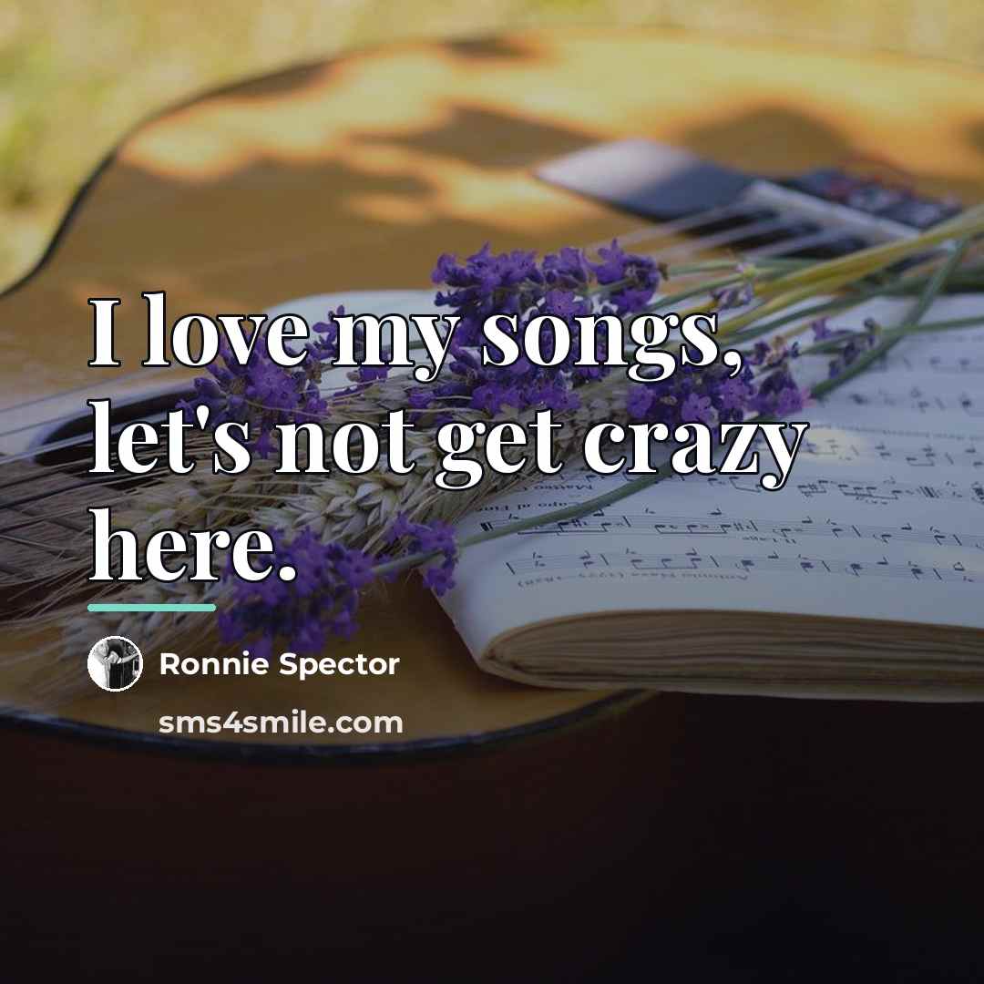 “I love my songs, let's not get crazy here.…” quote by Ronnie Spector