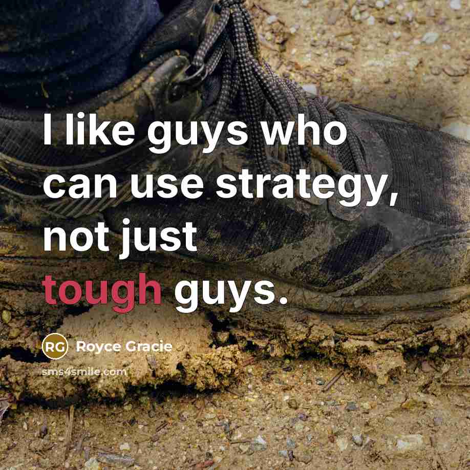 “I like guys who can use strategy, not just tough…” quote by Royce Gracie