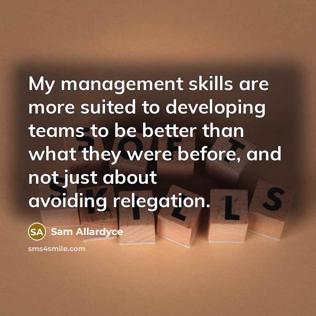 “My management skills are more suited to developing teams to…” quote by Sam Allardyce