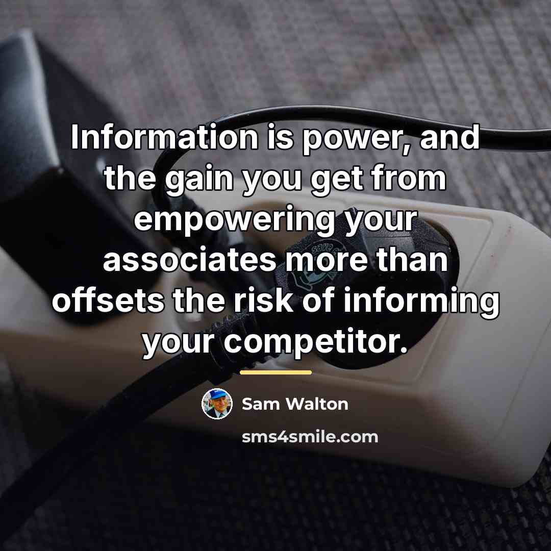 “Information is power, and the gain you get from empowering…” quote by Sam Walton