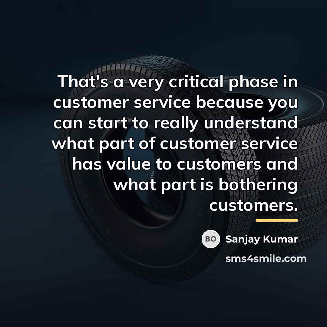 “That's a very critical phase in customer service because you…” quote by Sanjay Kumar