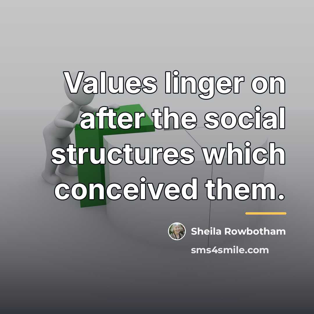 “Values linger on after the social structures which conceived them.…” quote by Sheila Rowbotham