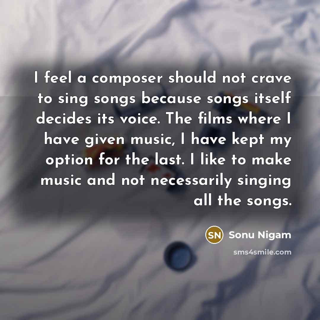 “I feel a composer should not crave to sing songs…” quote by Sonu Nigam