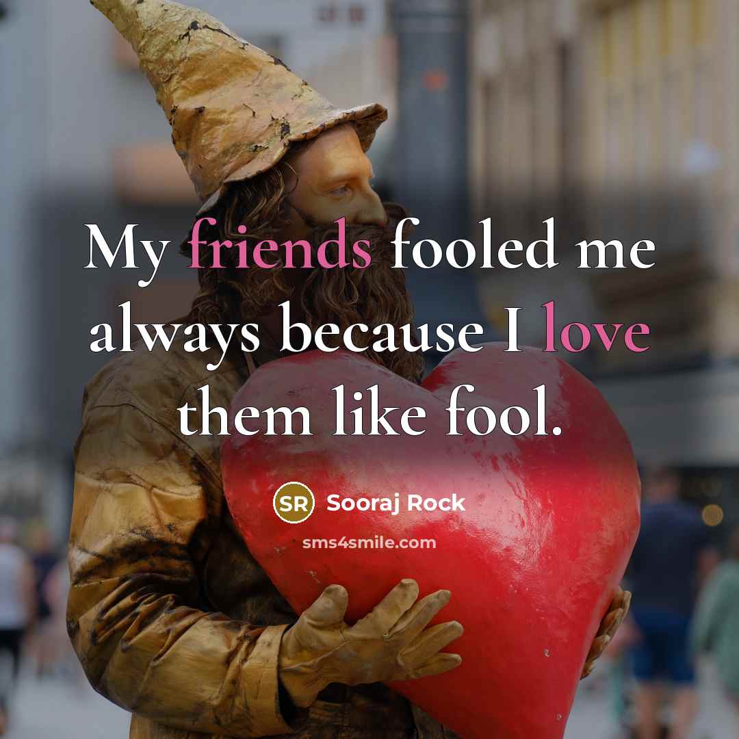 “My friends fooled me always because I love them like fool.” quote by Sooraj Rock