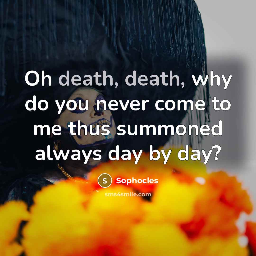 “Oh death, death, why do you never come to me…” quote by Sophocles
