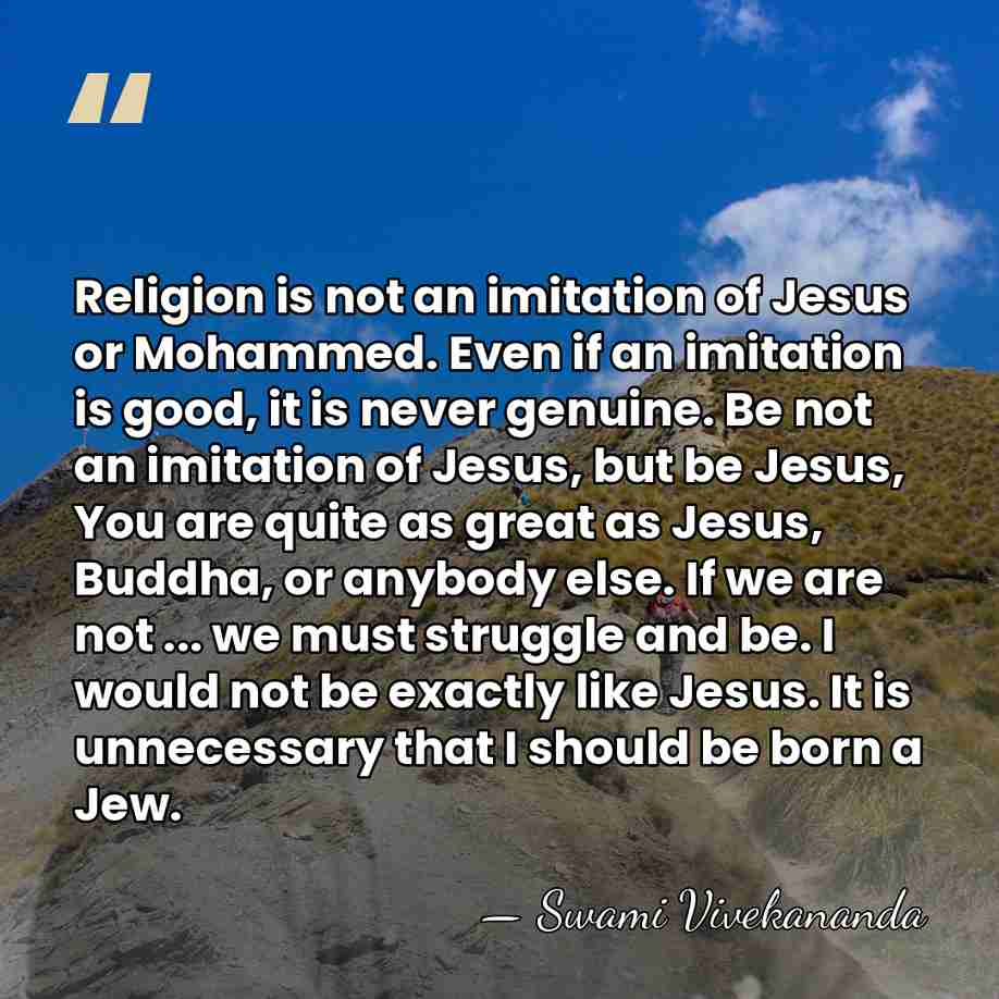 Religion is not an imitation of Jesus or Mohammed. Even if an&hellip; - Swami Vivekananda