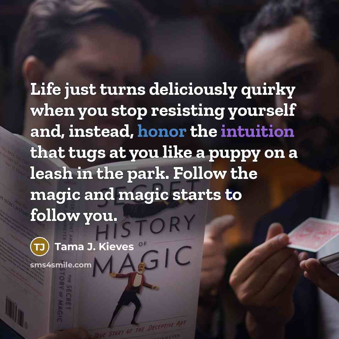 “Life just turns deliciously quirky when you stop resisting yourself…” quote by Tama J. Kieves