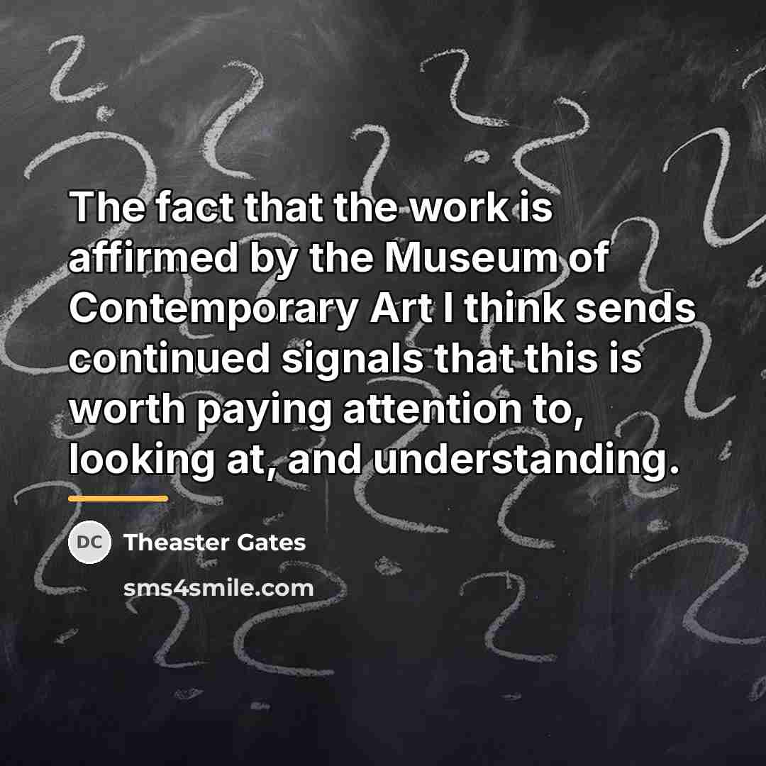 “The fact that the work is affirmed by the Museum…” quote by Theaster Gates