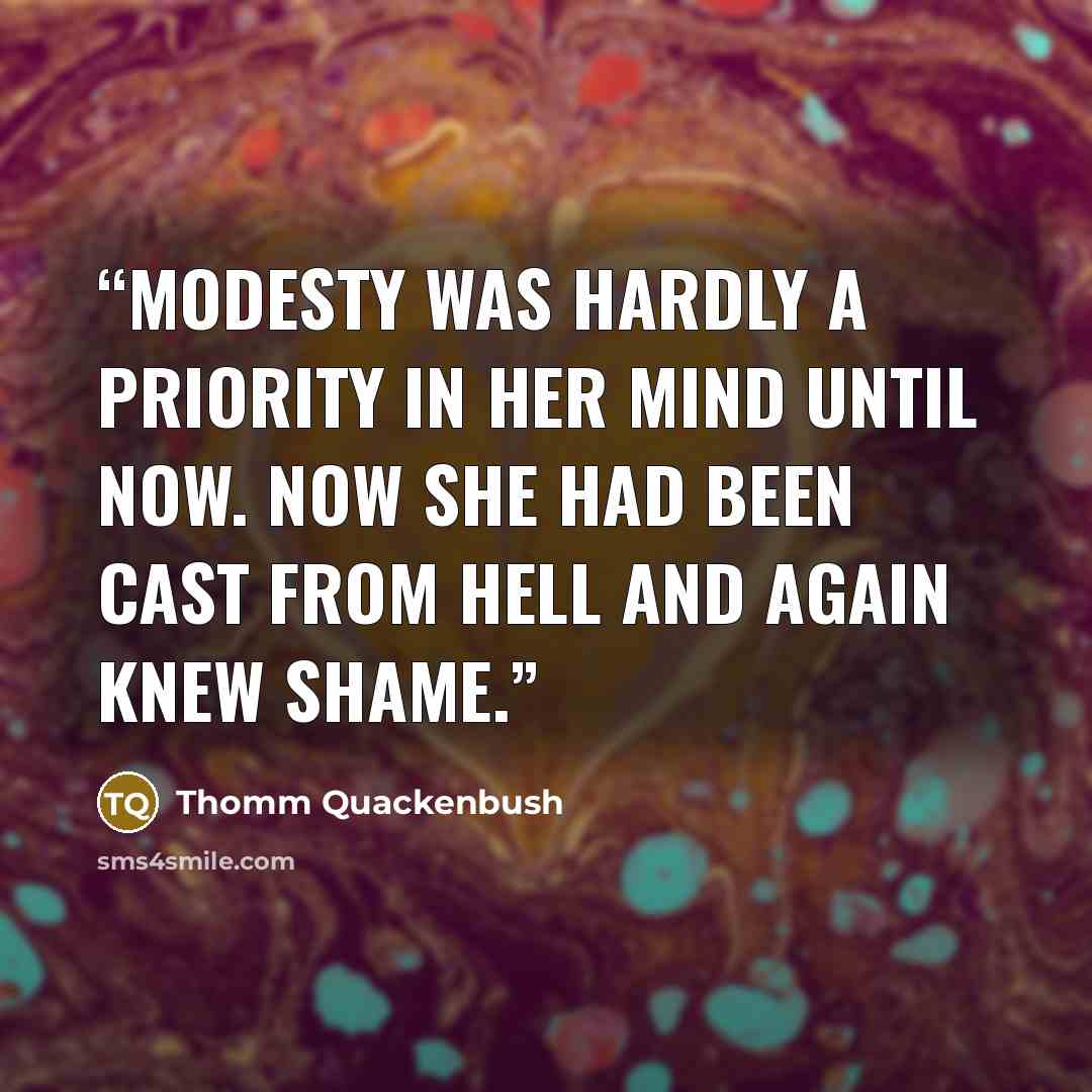 “Modesty was hardly a priority in her mind until now. Now she had been cast from Hell and again knew shame.” quote by Thomm Quackenbush