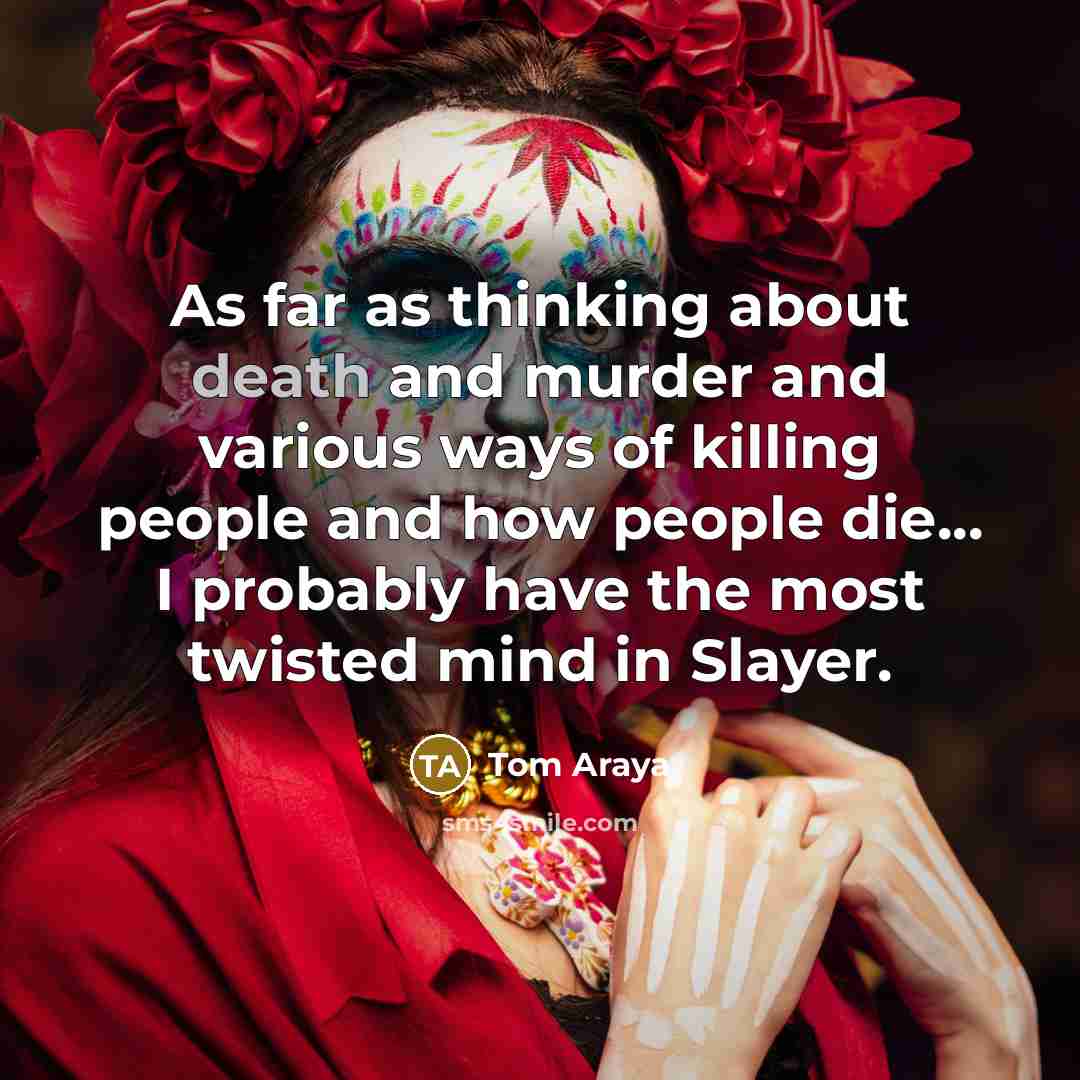 “As far as thinking about death and murder and various…” quote by Tom Araya