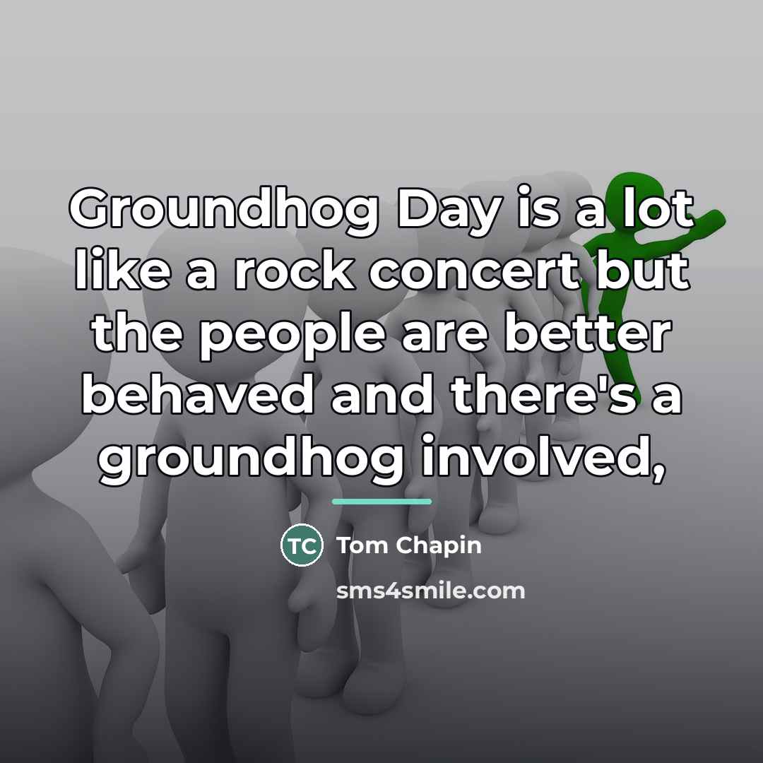 “Groundhog Day is a lot like a rock concert but…” quote by Tom Chapin