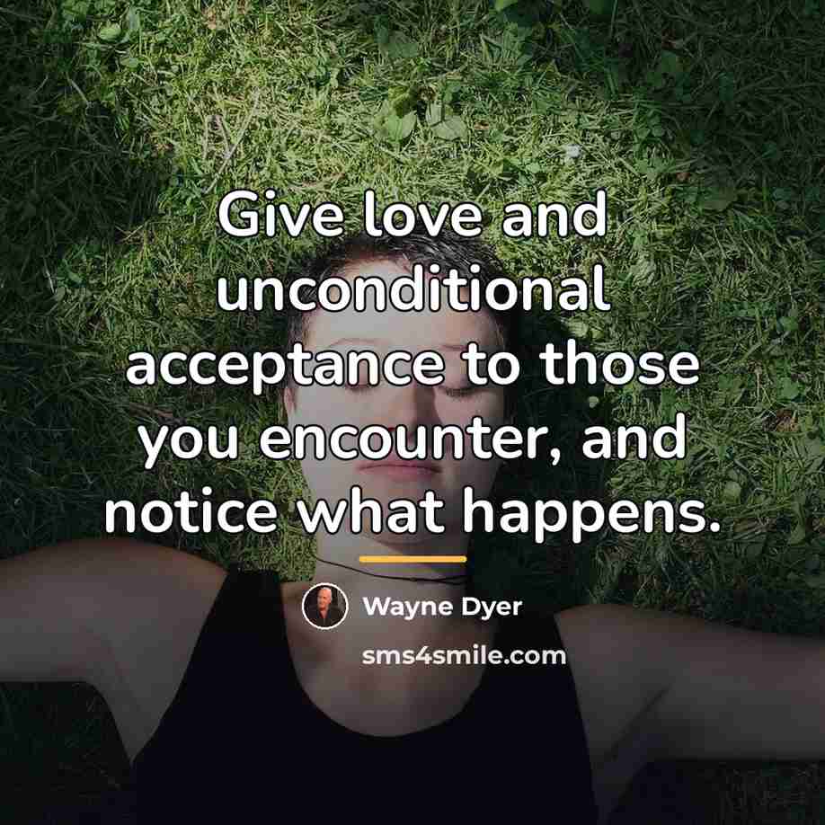 “Give love and unconditional acceptance to those you encounter, and…” quote by Wayne Dyer