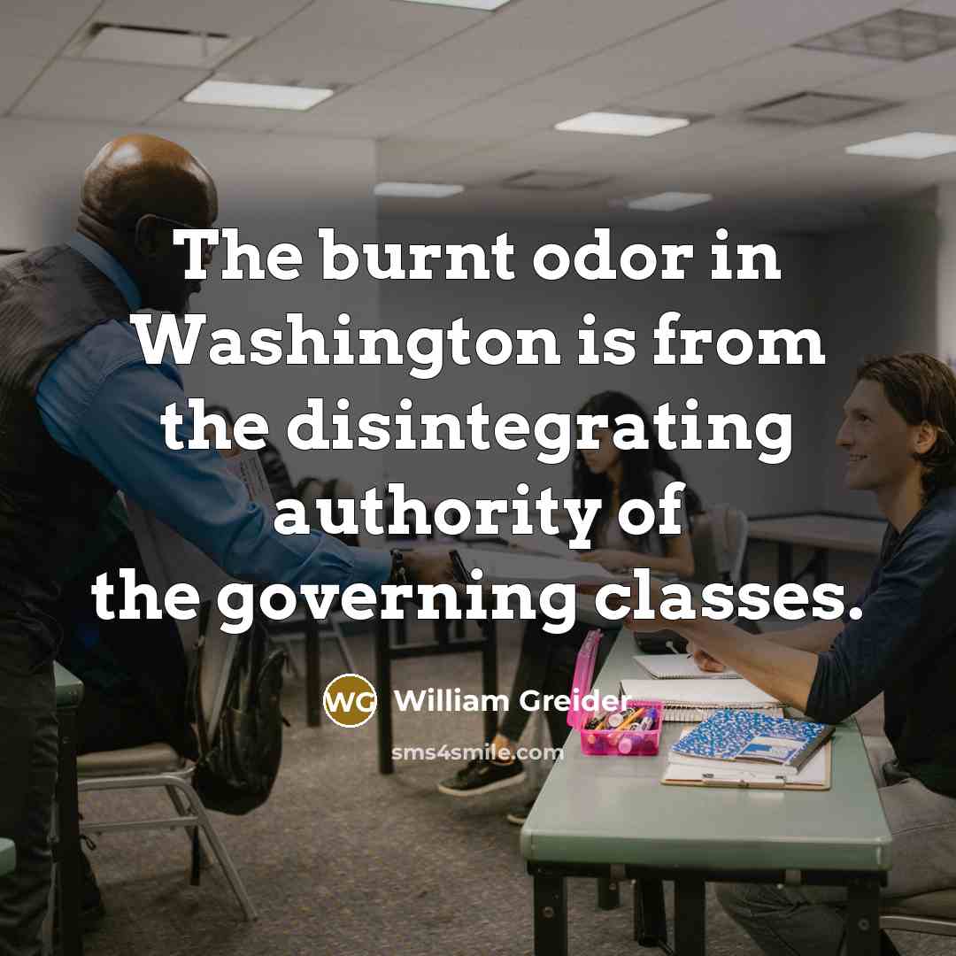 “The burnt odor in Washington is from the disintegrating authority…” quote by William Greider