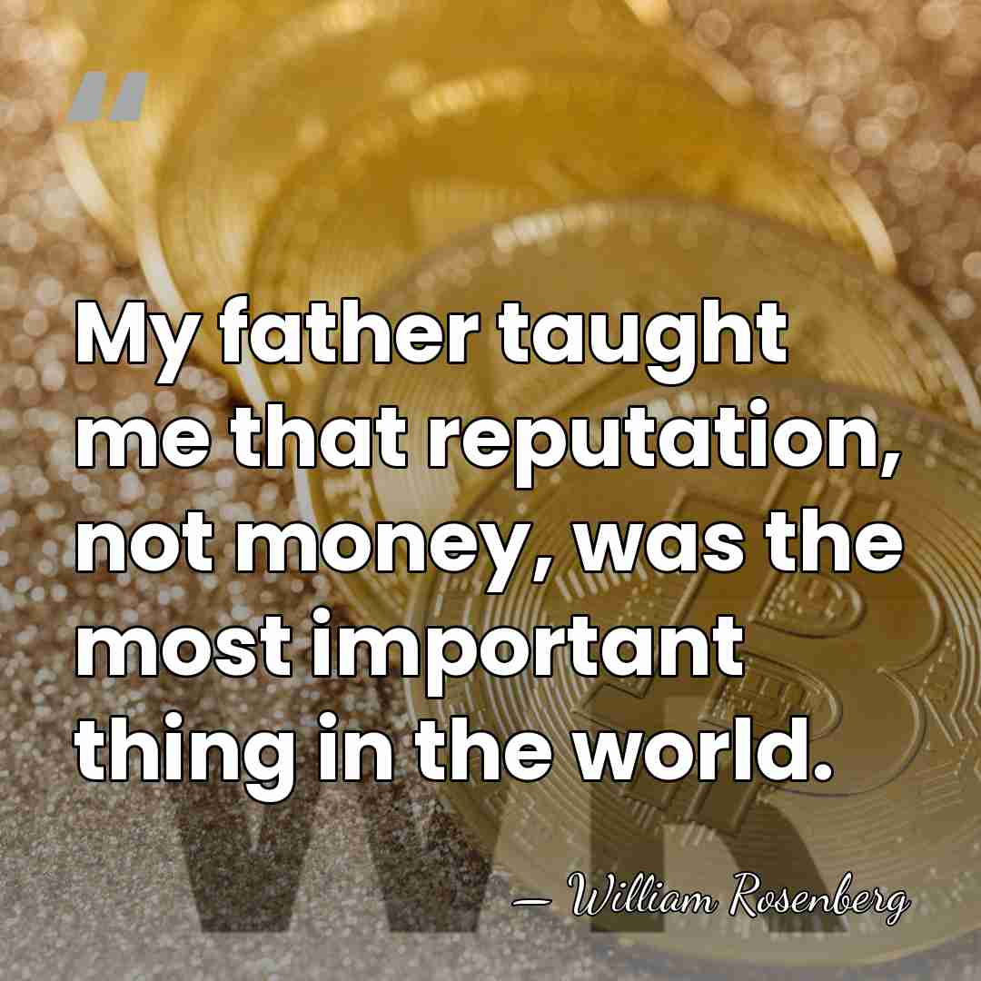 My father taught me that reputation, not money, was the most important&hellip; - William Rosenberg
