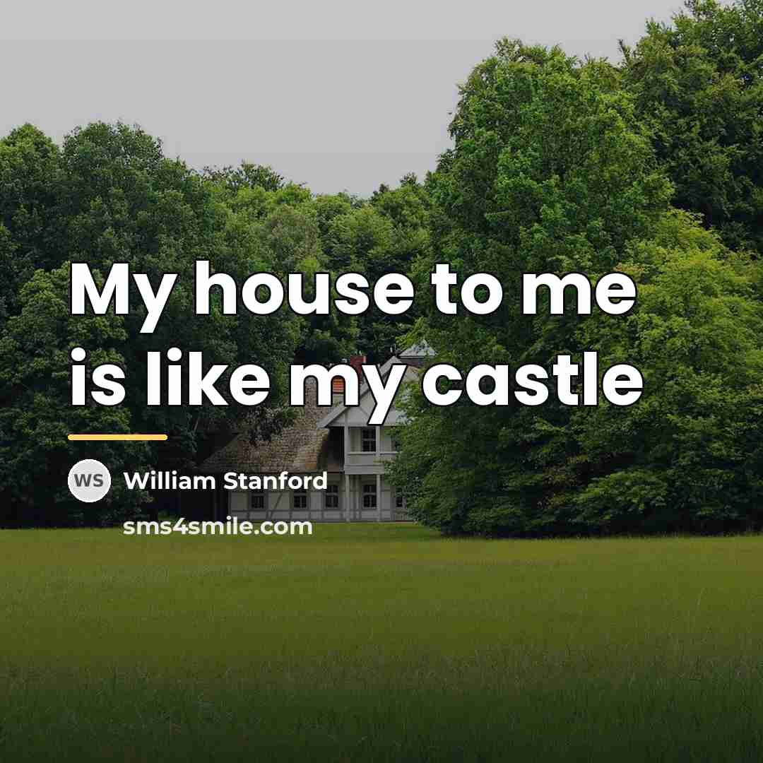 “My house to me is like my castle…” quote by William Stanford