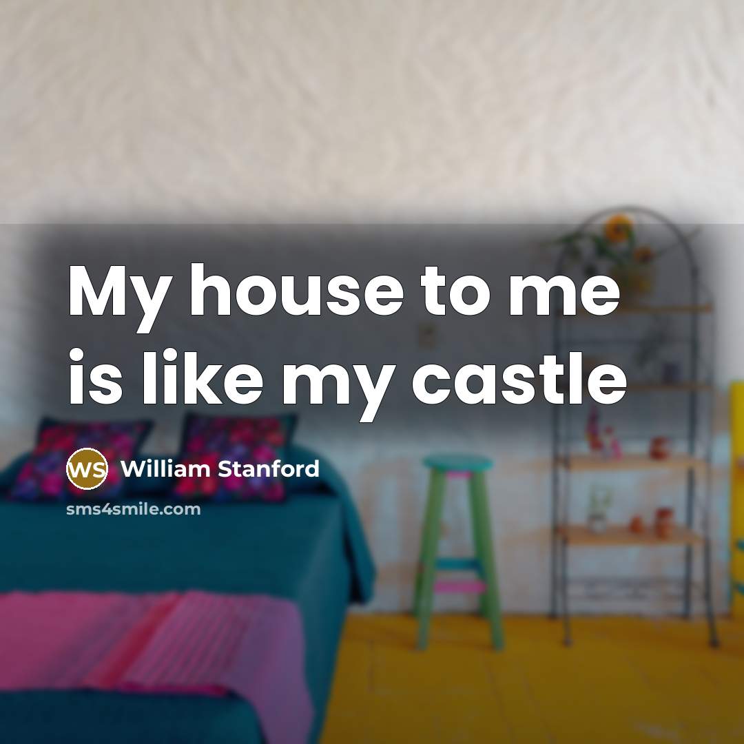 “My house to me is like my castle” quote by William Stanford