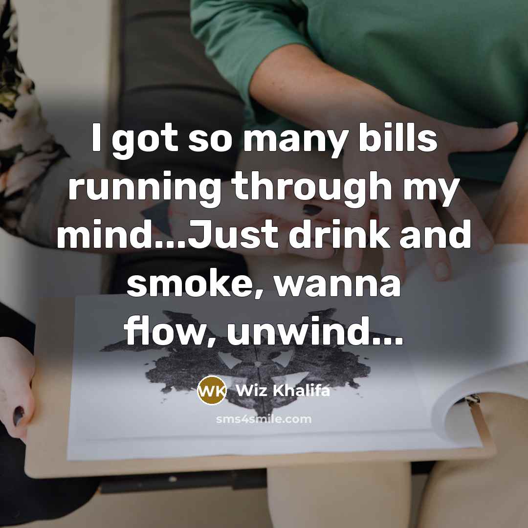 “I got so many bills running through my mind...Just drink…” quote by Wiz Khalifa