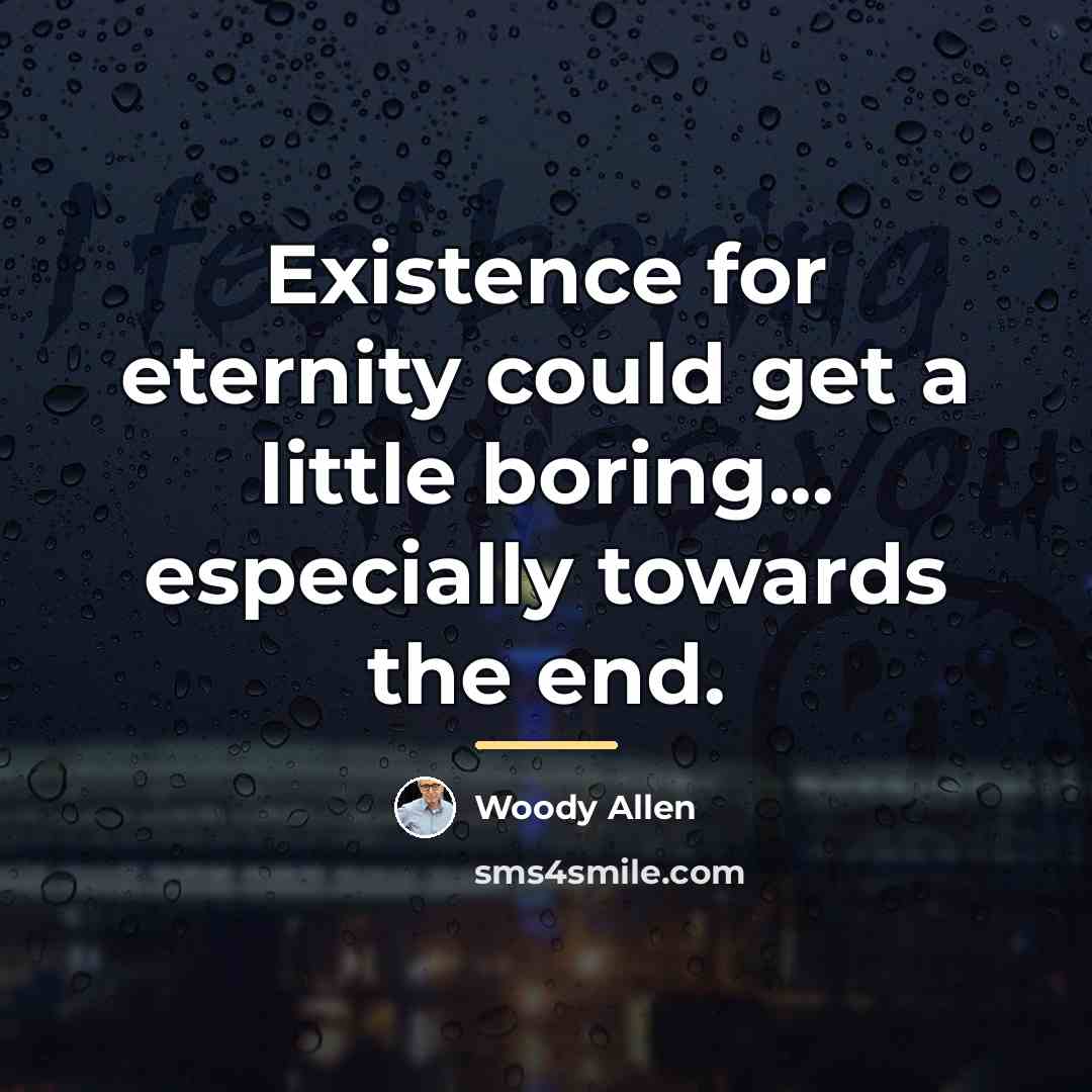 “Existence for eternity could get a little boring... especially towards…” quote by Woody Allen